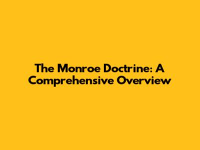 The Monroe Doctrine: A Comprehensive Overview