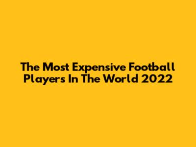The Most Expensive Football Players In The World 2022