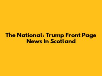The National: Trump Front Page News In Scotland