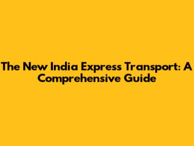 The New India Express Transport: A Comprehensive Guide