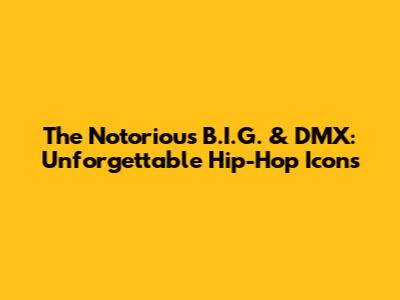 The Notorious B.I.G. & DMX: Unforgettable Hip-Hop Icons