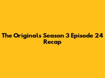 The Originals Season 3 Episode 24 Recap