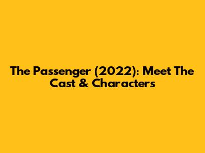 The Passenger (2022): Meet The Cast & Characters