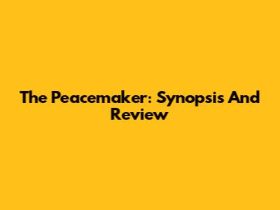 The Peacemaker: Synopsis And Review