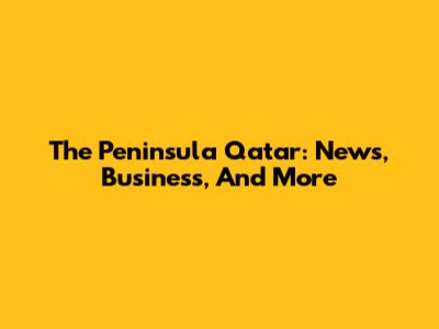 The Peninsula Qatar: News, Business, And More