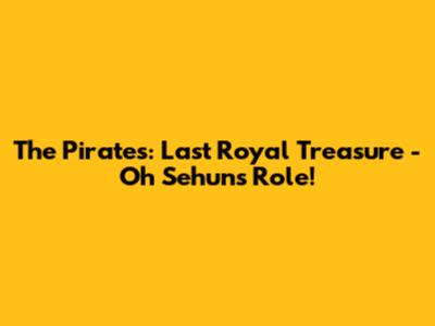The Pirates: Last Royal Treasure - Oh Sehun's Role!
