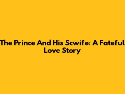 The Prince And His Scwife: A Fateful Love Story
