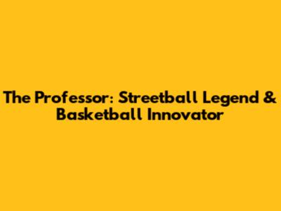 The Professor: Streetball Legend & Basketball Innovator