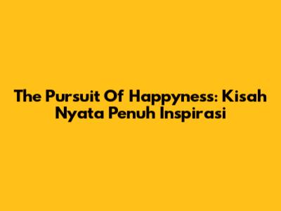 The Pursuit Of Happyness: Kisah Nyata Penuh Inspirasi