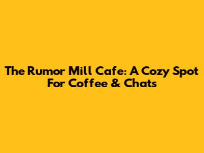 The Rumor Mill Cafe: A Cozy Spot For Coffee & Chats
