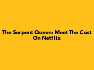 The Serpent Queen: Meet The Cast On Netflix