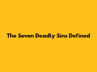 The Seven Deadly Sins Defined