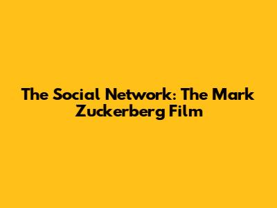 The Social Network: The Mark Zuckerberg Film
