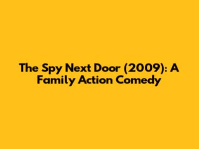 The Spy Next Door (2009): A Family Action Comedy