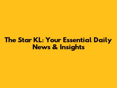 The Star KL: Your Essential Daily News & Insights