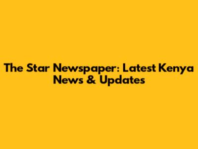 The Star Newspaper: Latest Kenya News & Updates