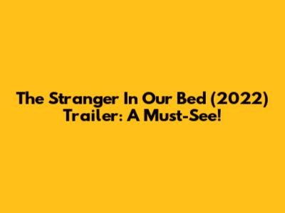 The Stranger In Our Bed (2022) Trailer: A Must-See!