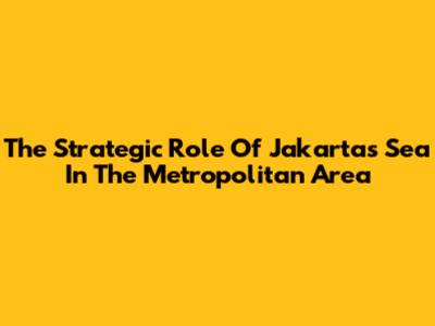 The Strategic Role Of Jakarta's Sea In The Metropolitan Area