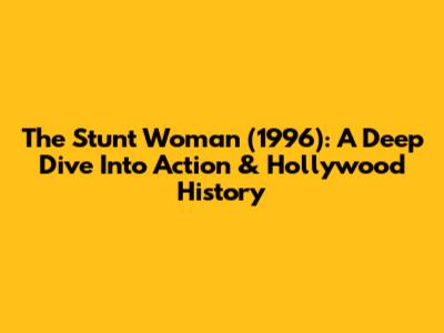 The Stunt Woman (1996): A Deep Dive Into Action & Hollywood History