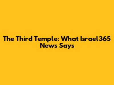 The Third Temple: What Israel365 News Says