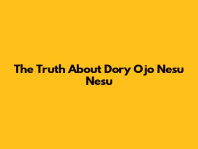 The Truth About "Dory Ojo Nesu Nesu"
