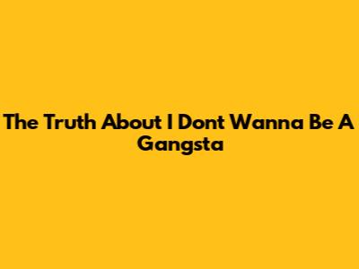 The Truth About 'I Don't Wanna Be A Gangsta'