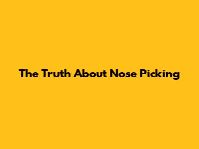 The Truth About Nose Picking