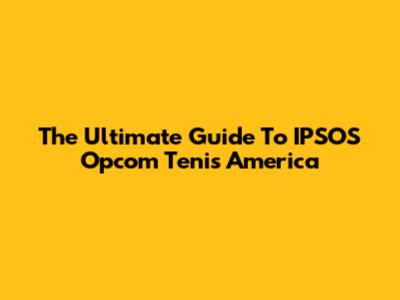 The Ultimate Guide To IPSOS Opcom Tenis America