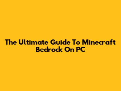 The Ultimate Guide To Minecraft Bedrock On PC