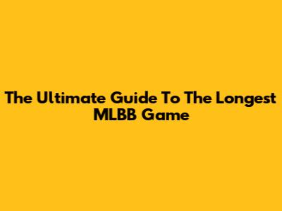 The Ultimate Guide To The Longest MLBB Game