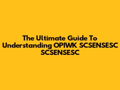 The Ultimate Guide To Understanding 'OPIWK SCSENSESC SCSENSESC'