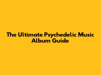 The Ultimate Psychedelic Music Album Guide
