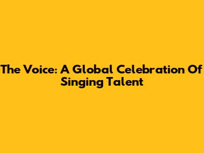 The Voice: A Global Celebration Of Singing Talent