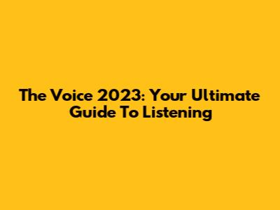 The Voice 2023: Your Ultimate Guide To Listening
