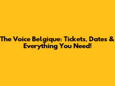 The Voice Belgique: Tickets, Dates & Everything You Need!