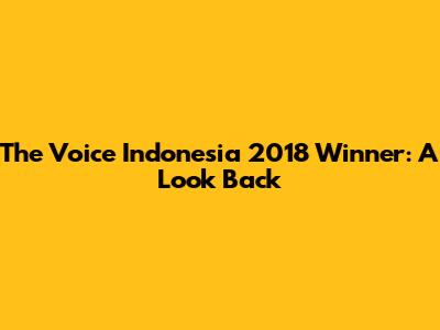 The Voice Indonesia 2018 Winner: A Look Back