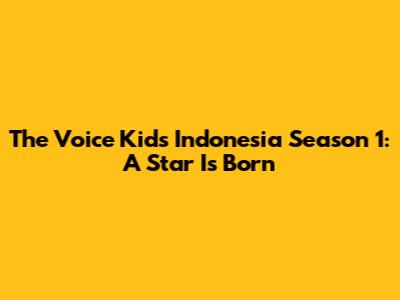 The Voice Kids Indonesia Season 1: A Star Is Born