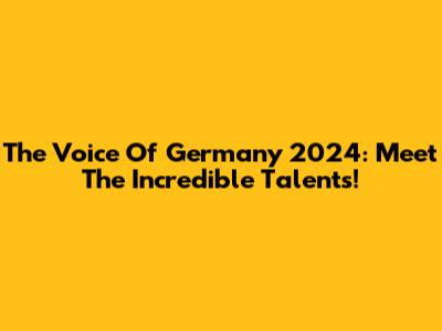 The Voice Of Germany 2024: Meet The Incredible Talents!