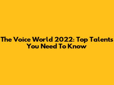 The Voice World 2022: Top Talents You Need To Know