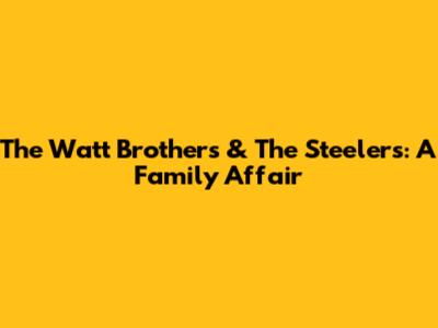 The Watt Brothers & The Steelers: A Family Affair