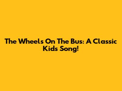 The Wheels On The Bus: A Classic Kids' Song!