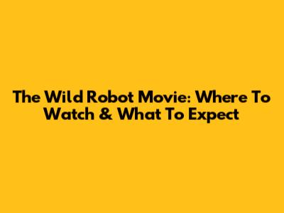 The Wild Robot Movie: Where To Watch & What To Expect
