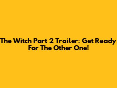 The Witch Part 2 Trailer: Get Ready For The Other One!