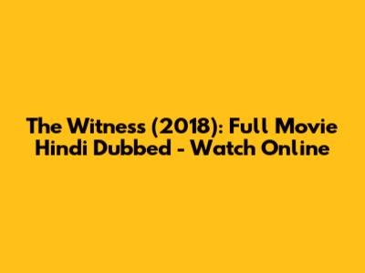 The Witness (2018): Full Movie Hindi Dubbed - Watch Online