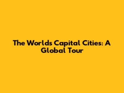 The World's Capital Cities: A Global Tour