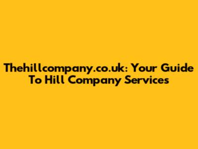 Thehillcompany.co.uk: Your Guide To Hill Company Services