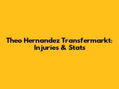 Theo Hernandez Transfermarkt: Injuries & Stats