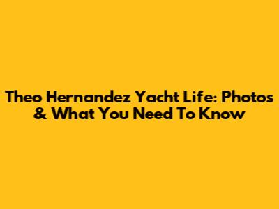 Theo Hernandez Yacht Life: Photos & What You Need To Know