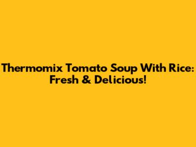 Thermomix Tomato Soup With Rice: Fresh & Delicious!