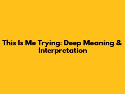 This Is Me Trying: Deep Meaning & Interpretation
